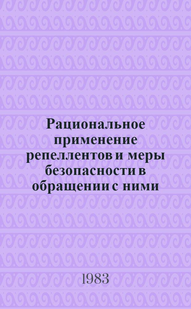 Рациональное применение репеллентов и меры безопасности в обращении с ними : (Метод. рекомендации для энтомологов и др. мед. работников)