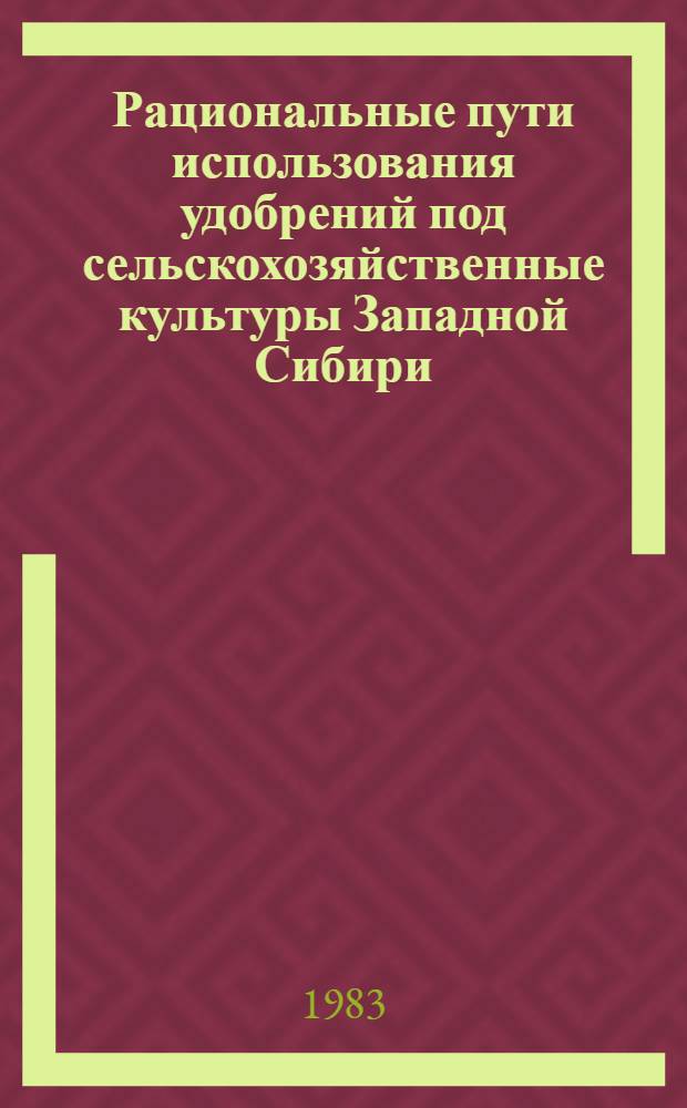 Рациональные пути использования удобрений под сельскохозяйственные культуры Западной Сибири : Сб. науч. тр
