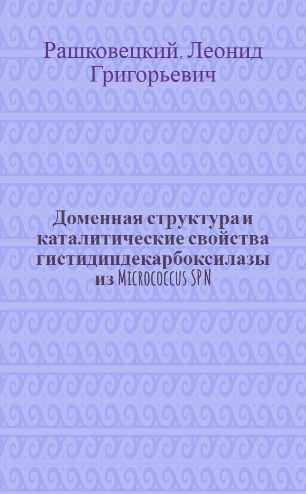 Доменная структура и каталитические свойства гистидиндекарбоксилазы из Micrococcus SP N : Автореф. дис. на соиск. учен. степ. к. б. н
