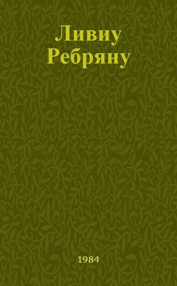 Ливиу Ребряну : Биобиблиогр. указ