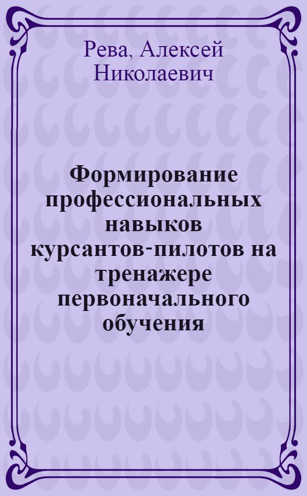 Формирование профессиональных навыков курсантов-пилотов на тренажере первоначального обучения : Автореф. дис. на соиск. учен. степ. к. т. н