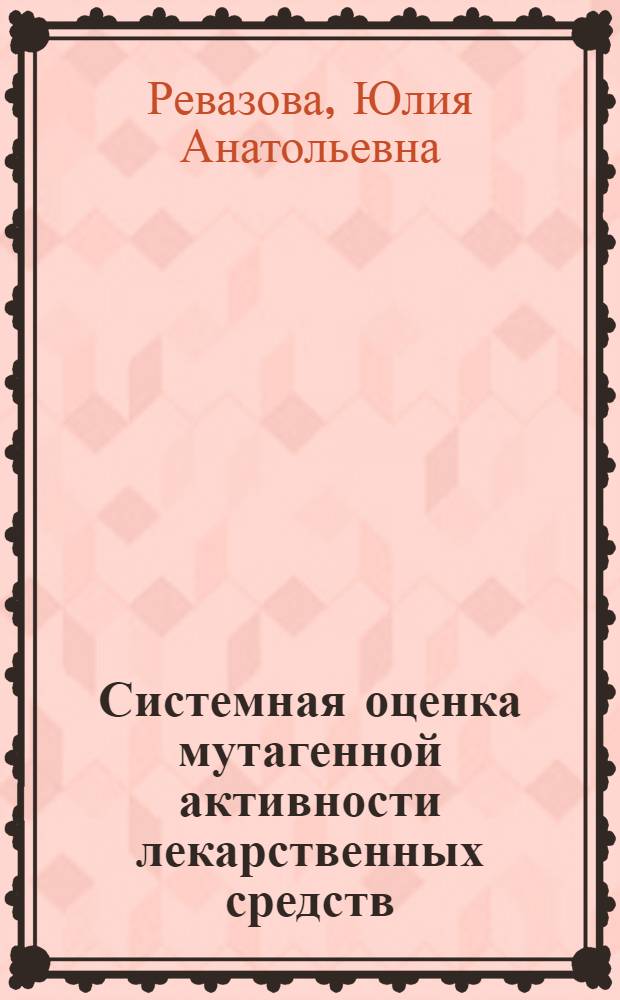 Системная оценка мутагенной активности лекарственных средств : Автореф. дис. на соиск. учен. степ. д. б. н