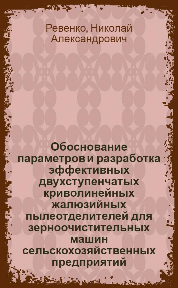 Обоснование параметров и разработка эффективных двухступенчатых криволинейных жалюзийных пылеотделителей для зерноочистительных машин сельскохозяйственных предприятий : Автореф. дис. на соиск. учен. степ. канд. техн. наук : (05.06.01)