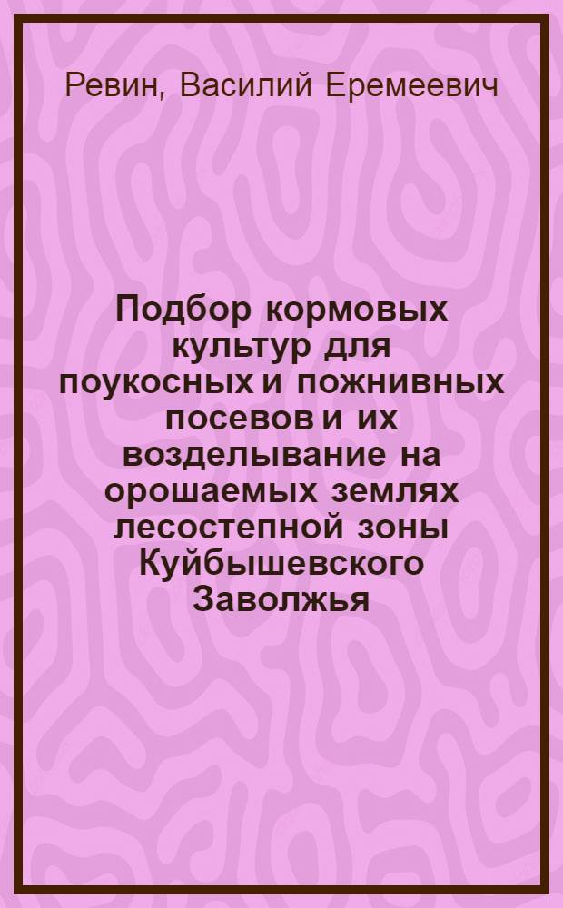 Подбор кормовых культур для поукосных и пожнивных посевов и их возделывание на орошаемых землях лесостепной зоны Куйбышевского Заволжья : Автореф. дис. на соиск. учен. степ. канд. с.-х. наук : (06.01.02)