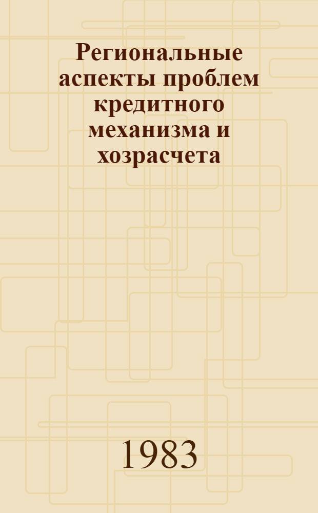 Региональные аспекты проблем кредитного механизма и хозрасчета : Сб. науч. тр. междуведомственный