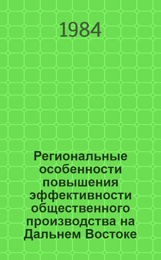 Региональные особенности повышения эффективности общественного производства на Дальнем Востоке : (Межвуз. сб.)