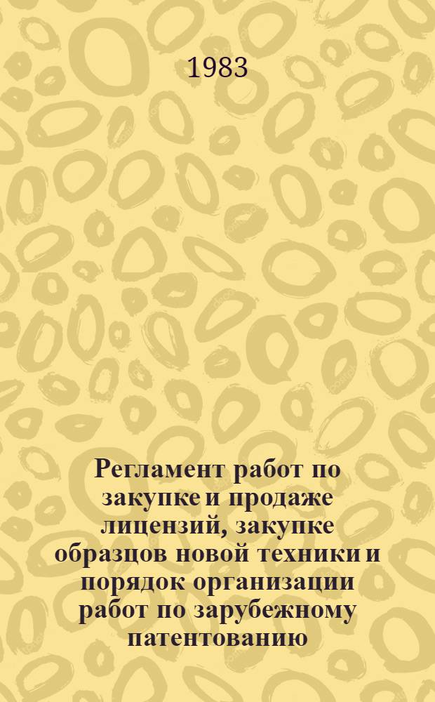 Регламент работ по закупке и продаже лицензий, закупке образцов новой техники и порядок организации работ по зарубежному патентованию : Утв. М-вом тракт. и с.-х. машиностроения 21.10.82