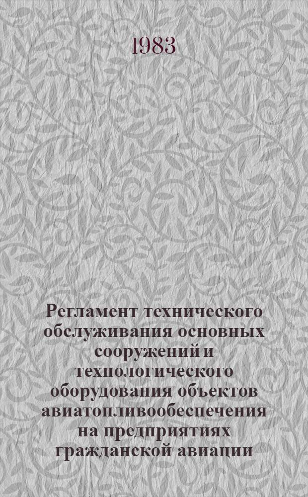 Регламент технического обслуживания основных сооружений и технологического оборудования объектов авиатопливообеспечения на предприятиях гражданской авиации : Указание МГА (М-во гражд. авиации) от 24.12.82 № 773/у : Введ. в действие с 01.07.83