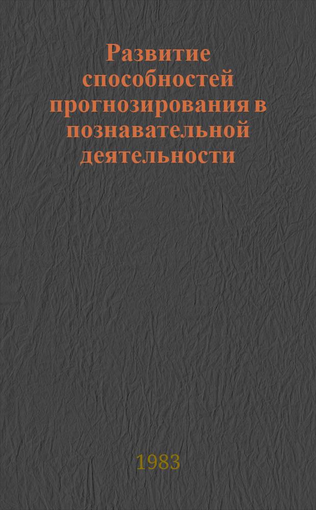 Развитие способностей прогнозирования в познавательной деятельности (дошкольник - юноша) : Учеб. пособие к спецкурсу