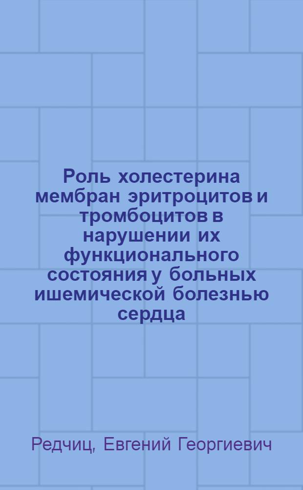 Роль холестерина мембран эритроцитов и тромбоцитов в нарушении их функционального состояния у больных ишемической болезнью сердца : Автореф. дис. на соиск. учен. степ. канд. мед. наук : (14.00.06)
