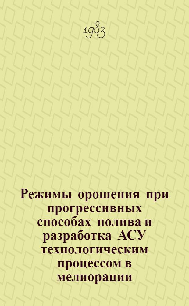 Режимы орошения при прогрессивных способах полива и разработка АСУ технологическим процессом в мелиорации : Тез. докл. респ. конф. (30-31 авг. 1983 г.)