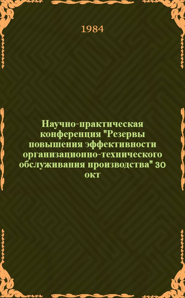Научно-практическая конференция "Резервы повышения эффективности организационно-технического обслуживания производства" 30 окт. : (Тез. докл.)
