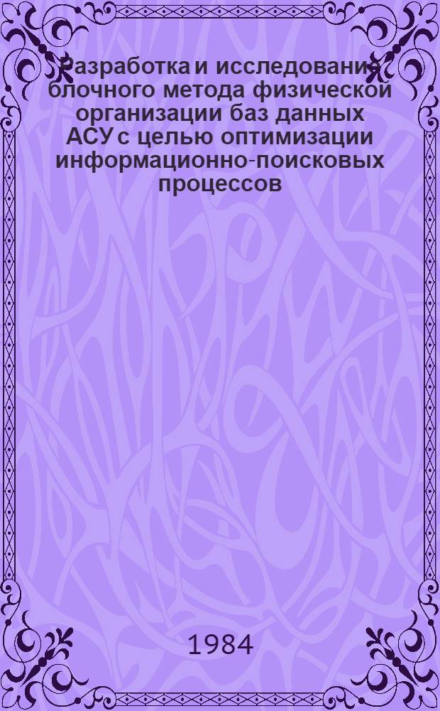 Разработка и исследование блочного метода физической организации баз данных АСУ с целью оптимизации информационно-поисковых процессов : Автореф. дис. на соиск. учен. степ. канд. техн. наук : (05.13.06)