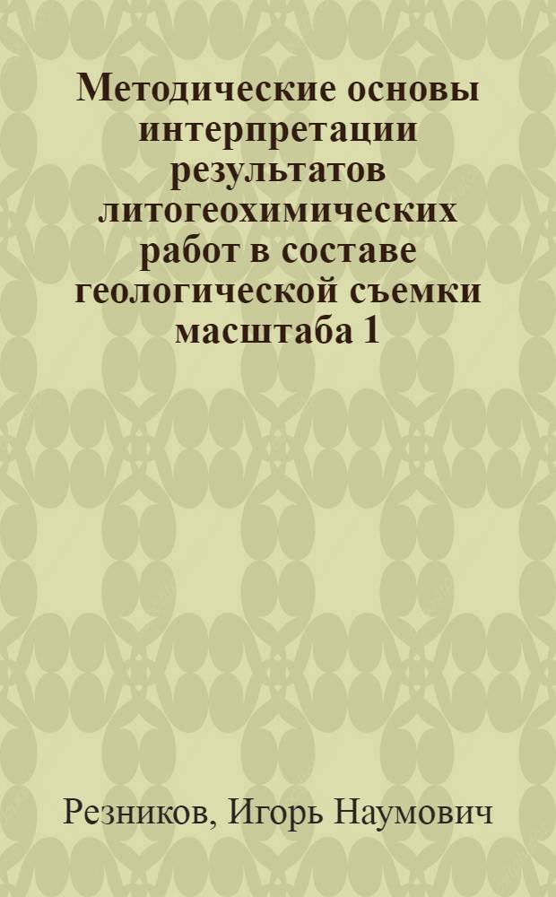 Методические основы интерпретации результатов литогеохимических работ в составе геологической съемки масштаба 1:50000 : Автореф. дис. на соиск. учен. степ. к. г.-м. н