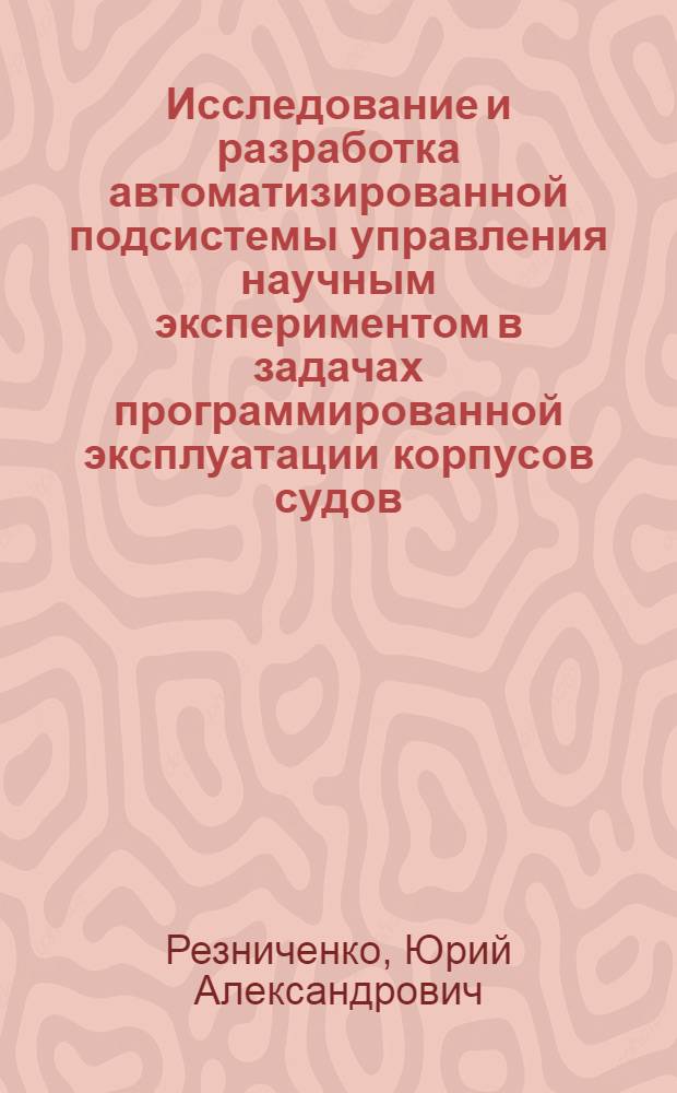 Исследование и разработка автоматизированной подсистемы управления научным экспериментом в задачах программированной эксплуатации корпусов судов : Автореф. дис. на соиск. учен. степ. канд. техн. наук : (05.13.06)