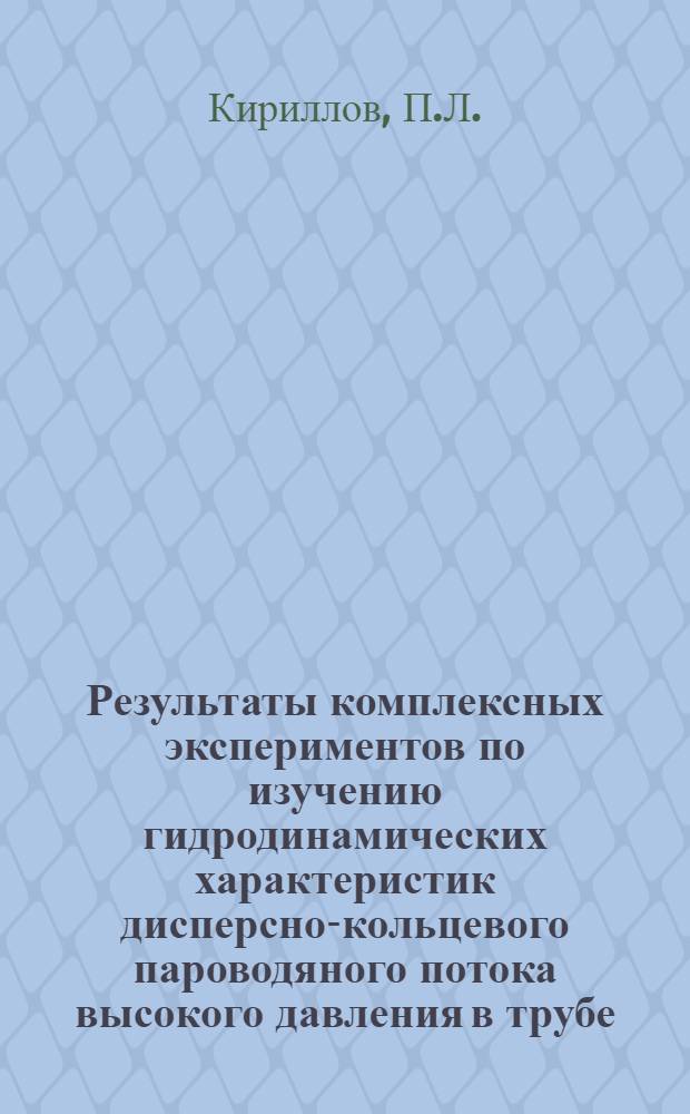 Результаты комплексных экспериментов по изучению гидродинамических характеристик дисперсно-кольцевого пароводяного потока высокого давления в трубе