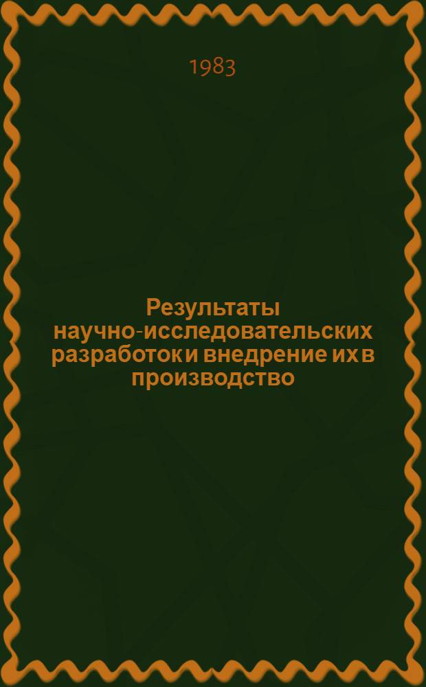 Результаты научно-исследовательских разработок и внедрение их в производство : Тез. докл. обл. XI науч.-техн. конф. (февр. 1983)
