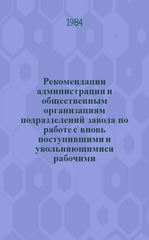 Рекомендации администрации и общественным организациям подразделений завода по работе с вновь поступившими и увольняющимися рабочими