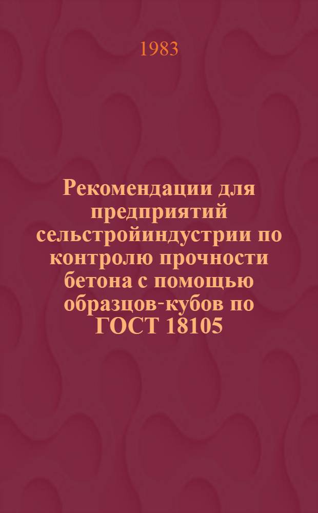 Рекомендации для предприятий сельстройиндустрии по контролю прочности бетона с помощью образцов-кубов по ГОСТ 18105.0-80, ГОСТ 18105.1-80, ГОСТ 18105.2-80