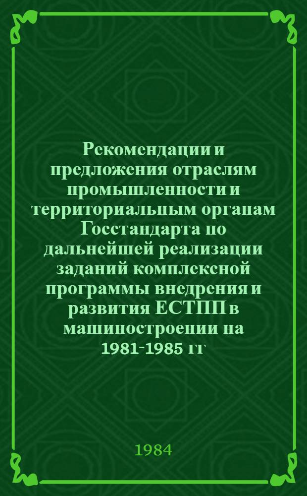 Рекомендации и предложения отраслям промышленности и территориальным органам Госстандарта по дальнейшей реализации заданий комплексной программы внедрения и развития ЕСТПП в машиностроении на 1981-1985 гг.
