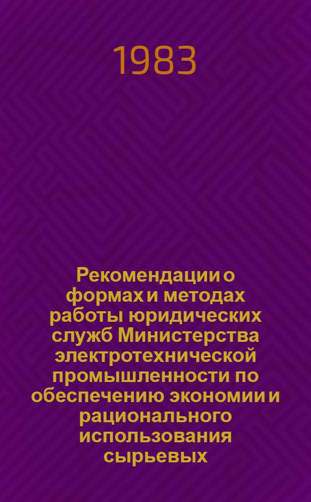 Рекомендации о формах и методах работы юридических служб Министерства электротехнической промышленности по обеспечению экономии и рационального использования сырьевых, топливно-энергетических и других материальных ресурсов