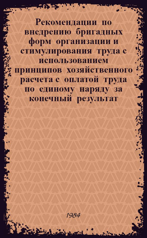 Рекомендации по внедрению бригадных форм организации и стимулирования труда с использованием принципов хозяйственного расчета с оплатой труда по единому наряду за конечный результат, распределением коллективного заработка с применением коэффициентов трудового участия, с включением в состав бригад отдельных инженерно-технических работников и служащих