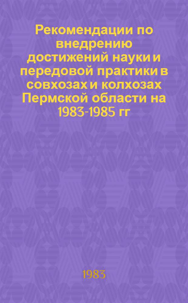 Рекомендации по внедрению достижений науки и передовой практики в совхозах и колхозах Пермской области на 1983-1985 гг.