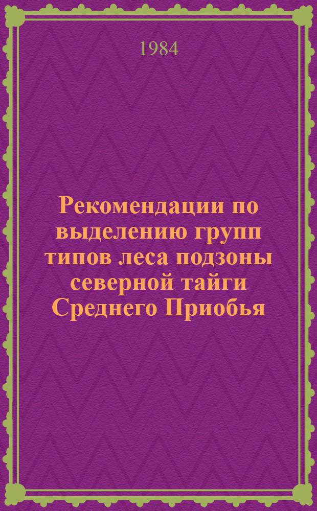 Рекомендации по выделению групп типов леса подзоны северной тайги Среднего Приобья : (Для опыт. произв. проверки)