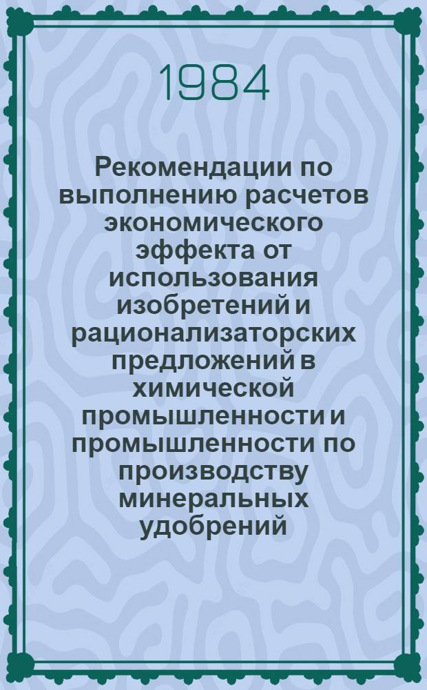 Рекомендации по выполнению расчетов экономического эффекта от использования изобретений и рационализаторских предложений в химической промышленности и промышленности по производству минеральных удобрений