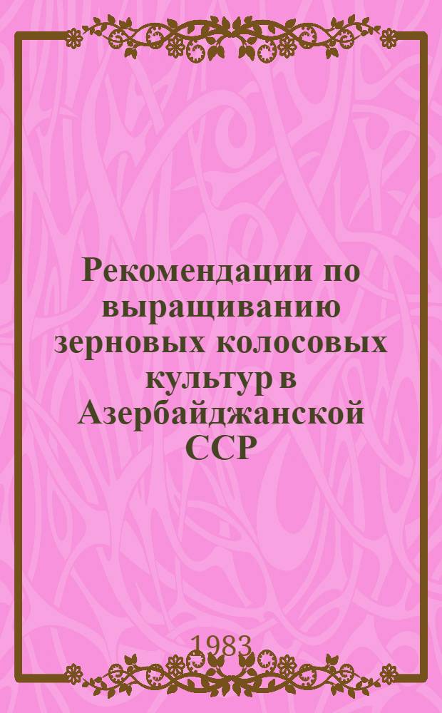 Рекомендации по выращиванию зерновых колосовых культур в Азербайджанской ССР : Пер. с азерб.