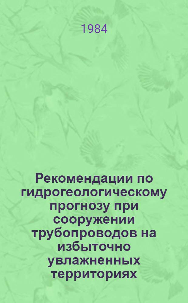Рекомендации по гидрогеологическому прогнозу при сооружении трубопроводов на избыточно увлажненных территориях, включая районы вечной мерзлоты : Р500-83 : Срок введ. в действие 01.02.84