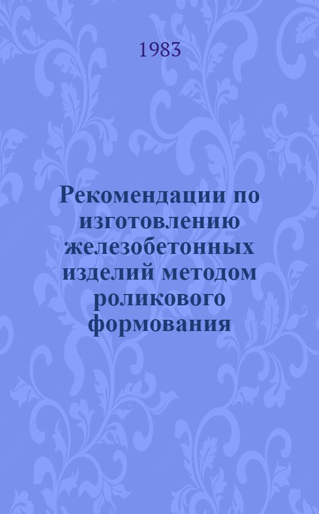 Рекомендации по изготовлению железобетонных изделий методом роликового формования : Утв. НИИЖБ 10.01.83