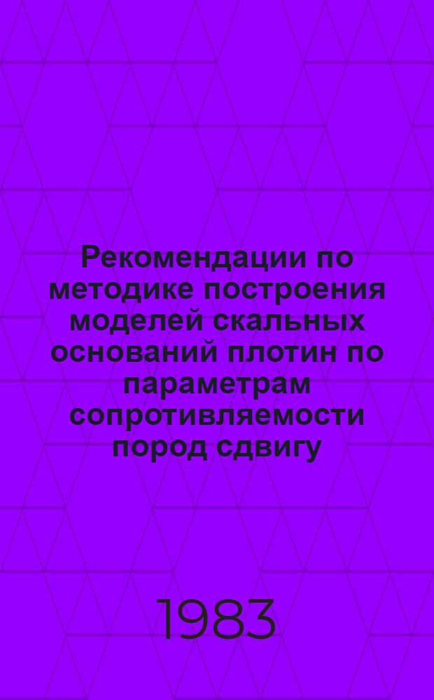 Рекомендации по методике построения моделей скальных оснований плотин по параметрам сопротивляемости пород сдвигу : П-08-83 / ВНИИГ