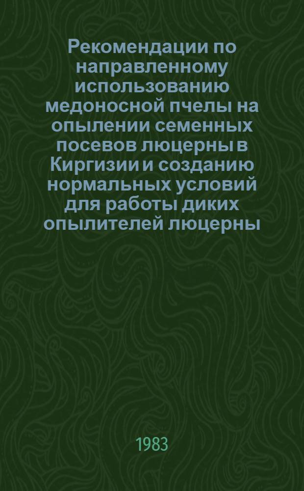 Рекомендации по направленному использованию медоносной пчелы на опылении семенных посевов люцерны в Киргизии и созданию нормальных условий для работы диких опылителей люцерны