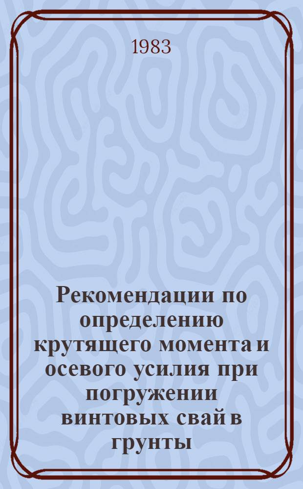 Рекомендации по определению крутящего момента и осевого усилия при погружении винтовых свай в грунты : Р 462-82