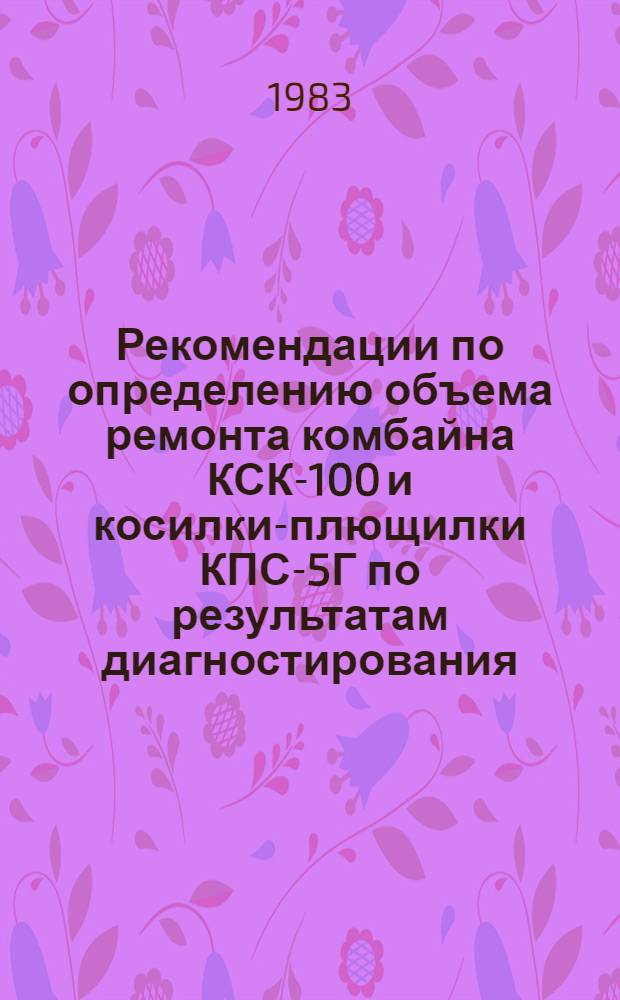 Рекомендации по определению объема ремонта комбайна КСК-100 и косилки-плющилки КПС-5Г по результатам диагностирования