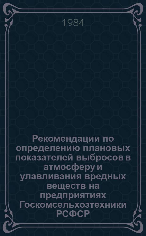 Рекомендации по определению плановых показателей выбросов в атмосферу и улавливания вредных веществ на предприятиях Госкомсельхозтехники РСФСР