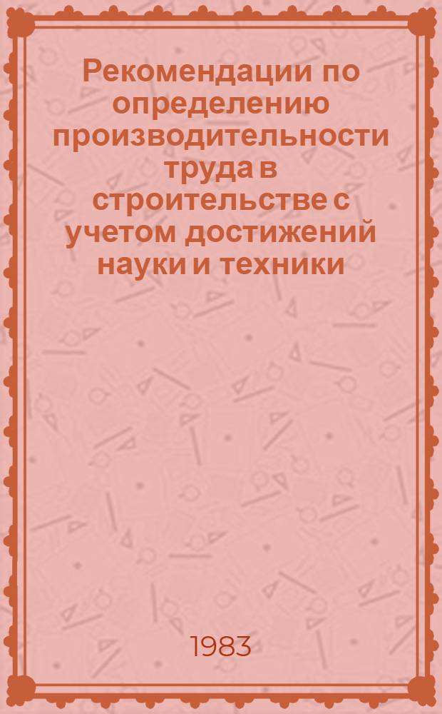 Рекомендации по определению производительности труда в строительстве с учетом достижений науки и техники, примененных в проектах зданий и сооружений : Р 512-83