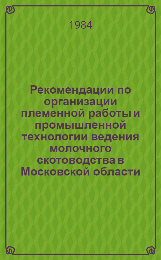 Рекомендации по организации племенной работы и промышленной технологии ведения молочного скотоводства в Московской области