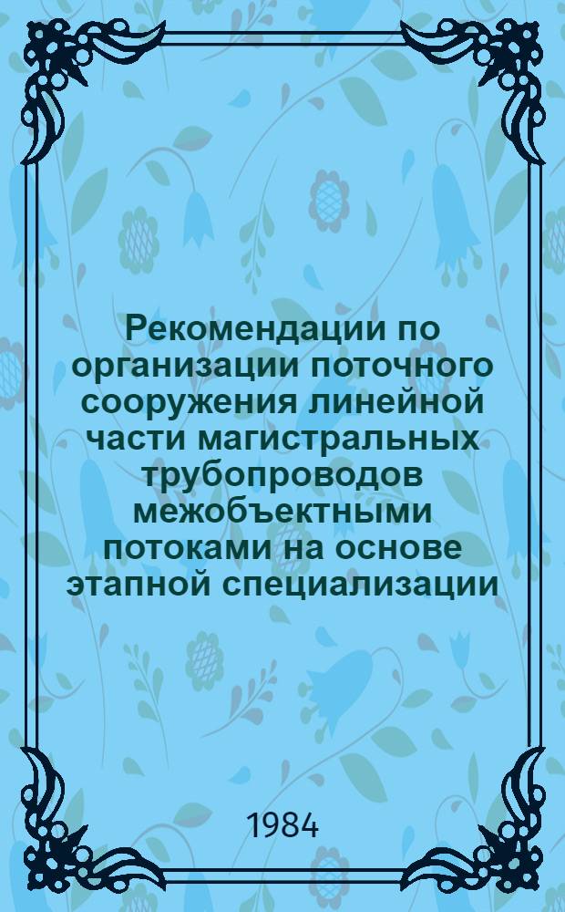 Рекомендации по организации поточного сооружения линейной части магистральных трубопроводов межобъектными потоками на основе этапной специализации : Р 516-83 : Утв. ВНИИСТом (ВНИИ по стр-ву магистр. трубопроводов) 09.11.83 : Срок введ. в действие 01.03.84
