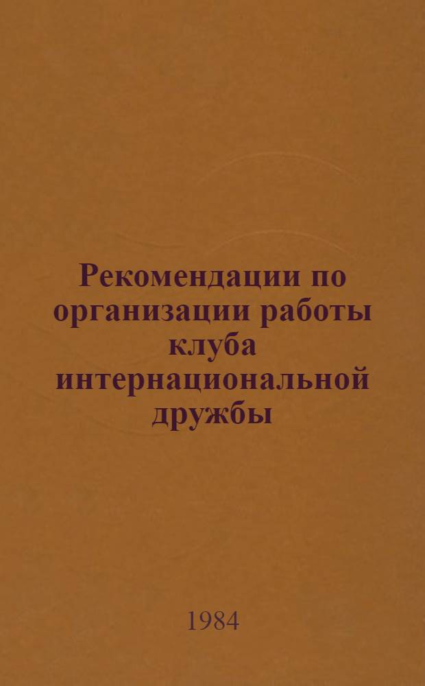 Рекомендации по организации работы клуба интернациональной дружбы : В помощь организатору внеклас. работы, ст. пионер. вожатому, учителю-руководителю клуба, председателю КИДа
