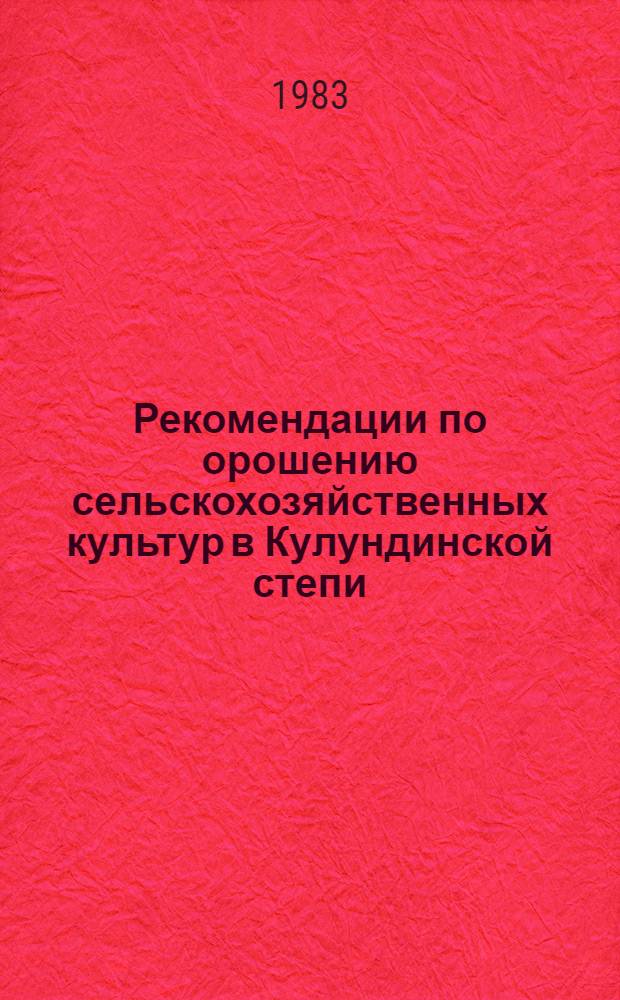 Рекомендации по орошению сельскохозяйственных культур в Кулундинской степи : (Агромелиор. основы программир. урожаев с.-х. культур)