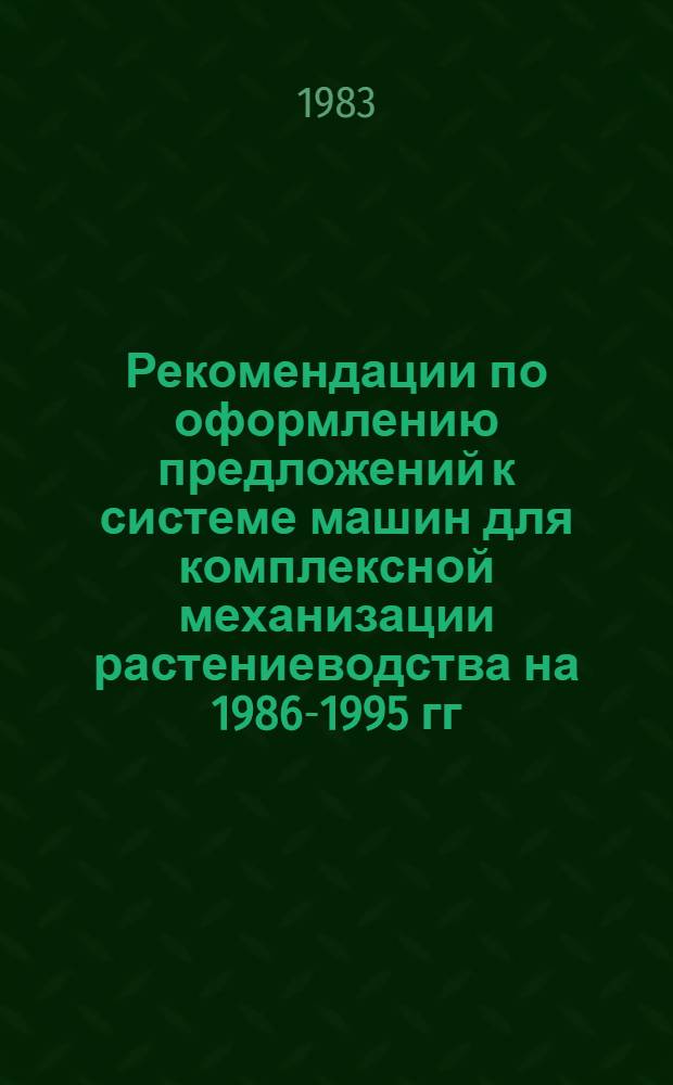 Рекомендации по оформлению предложений к системе машин для комплексной механизации растениеводства на 1986-1995 гг.