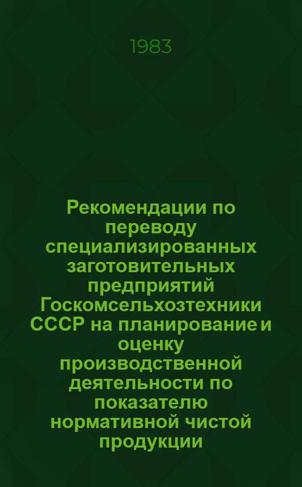 Рекомендации по переводу специализированных заготовительных предприятий Госкомсельхозтехники СССР на планирование и оценку производственной деятельности по показателю нормативной чистой продукции