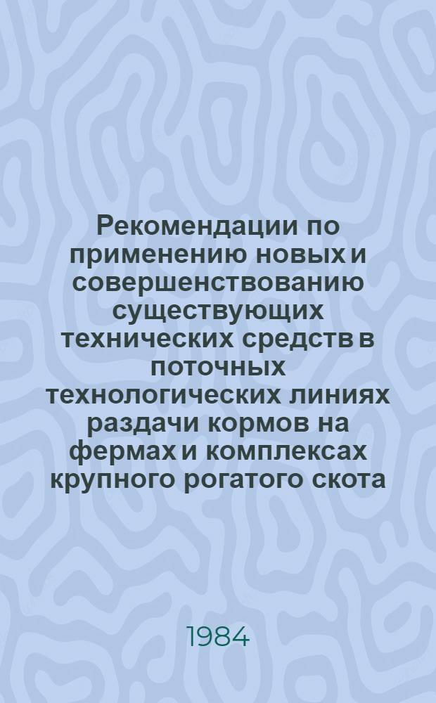 Рекомендации по применению новых и совершенствованию существующих технических средств в поточных технологических линиях раздачи кормов на фермах и комплексах крупного рогатого скота : (Для специалистов по механизации животновод. ферм)