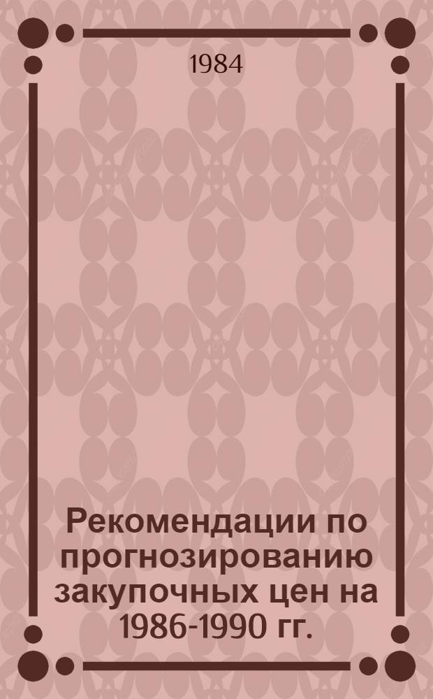 Рекомендации по прогнозированию закупочных цен на 1986-1990 гг.