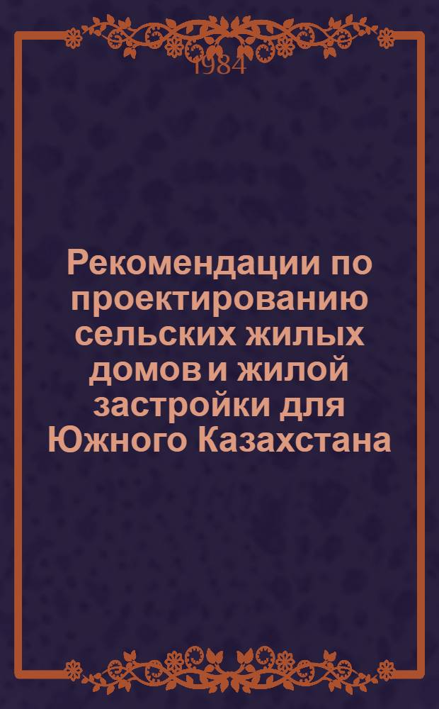 Рекомендации по проектированию сельских жилых домов и жилой застройки для Южного Казахстана : (Для новоосваиваемых территорий)