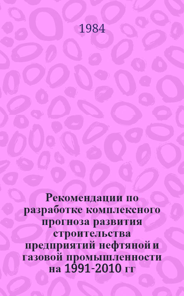 Рекомендации по разработке комплексного прогноза развития строительства предприятий нефтяной и газовой промышленности на 1991-2010 гг. : Р531-84 : Срок введ. в действие 01.03.84