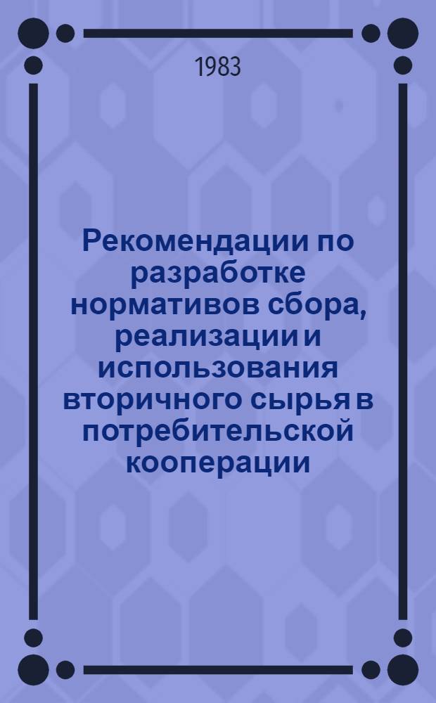 Рекомендации по разработке нормативов сбора, реализации и использования вторичного сырья в потребительской кооперации