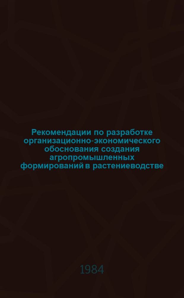Рекомендации по разработке организационно-экономического обоснования создания агропромышленных формирований в растениеводстве